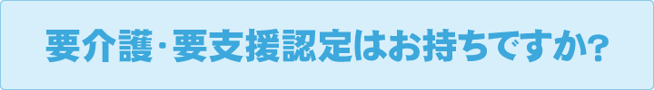 要介護・要支援認定はお持ちですか？