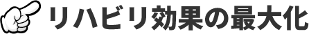 リハビリ効果の最大化